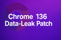 Chrome 136 Patches Active Data-Leak Bug