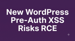 Critical WordPress Pre-Auth XSS Flaw Risks Complete Server Compromise